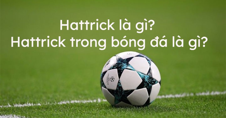 Hat-trick là gì? Nguồn gốc của thuật ngữ Hat-trick